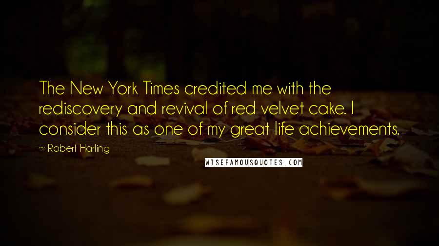 Robert Harling Quotes: The New York Times credited me with the rediscovery and revival of red velvet cake. I consider this as one of my great life achievements.