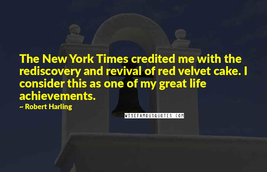 Robert Harling Quotes: The New York Times credited me with the rediscovery and revival of red velvet cake. I consider this as one of my great life achievements.