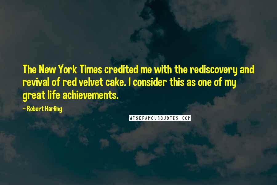 Robert Harling Quotes: The New York Times credited me with the rediscovery and revival of red velvet cake. I consider this as one of my great life achievements.