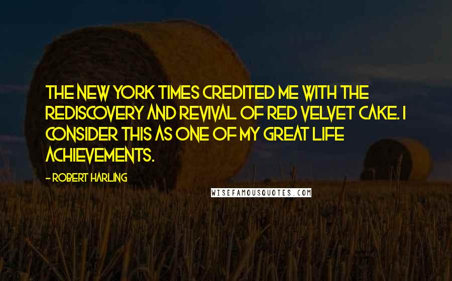 Robert Harling Quotes: The New York Times credited me with the rediscovery and revival of red velvet cake. I consider this as one of my great life achievements.