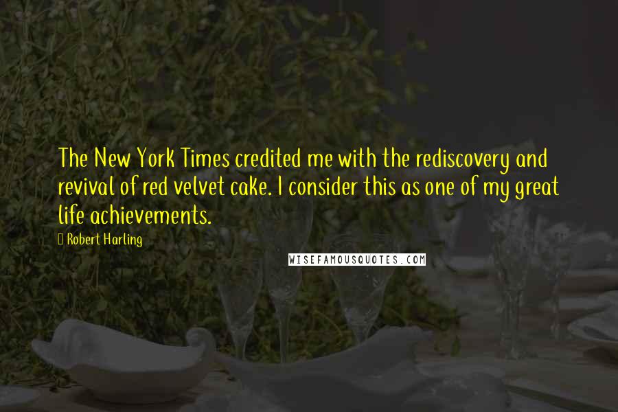 Robert Harling Quotes: The New York Times credited me with the rediscovery and revival of red velvet cake. I consider this as one of my great life achievements.