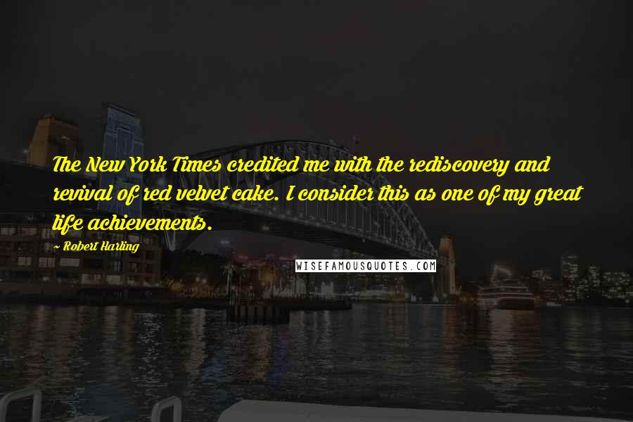 Robert Harling Quotes: The New York Times credited me with the rediscovery and revival of red velvet cake. I consider this as one of my great life achievements.