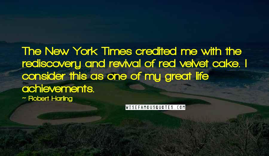 Robert Harling Quotes: The New York Times credited me with the rediscovery and revival of red velvet cake. I consider this as one of my great life achievements.