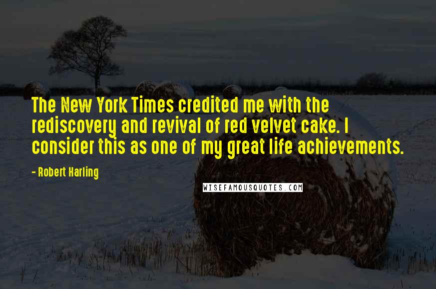 Robert Harling Quotes: The New York Times credited me with the rediscovery and revival of red velvet cake. I consider this as one of my great life achievements.