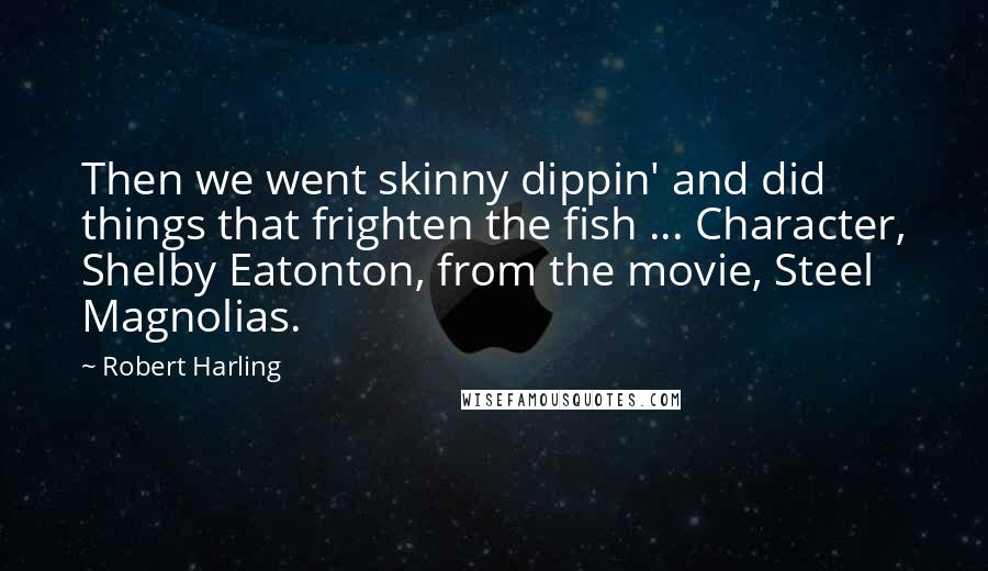 Robert Harling Quotes: Then we went skinny dippin' and did things that frighten the fish ... Character, Shelby Eatonton, from the movie, Steel Magnolias.