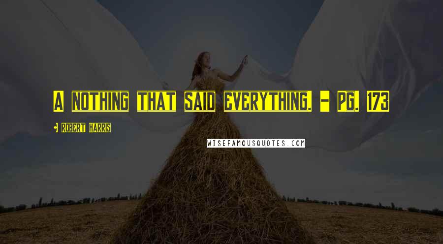 Robert Harris Quotes: A nothing that said everything. - Pg. 173