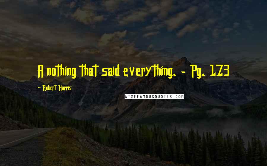 Robert Harris Quotes: A nothing that said everything. - Pg. 173