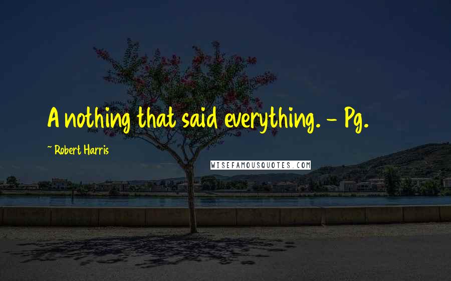 Robert Harris Quotes: A nothing that said everything. - Pg. 173