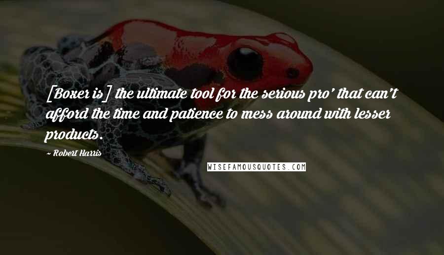Robert Harris Quotes: [Boxer is] the ultimate tool for the serious pro' that can't afford the time and patience to mess around with lesser products.