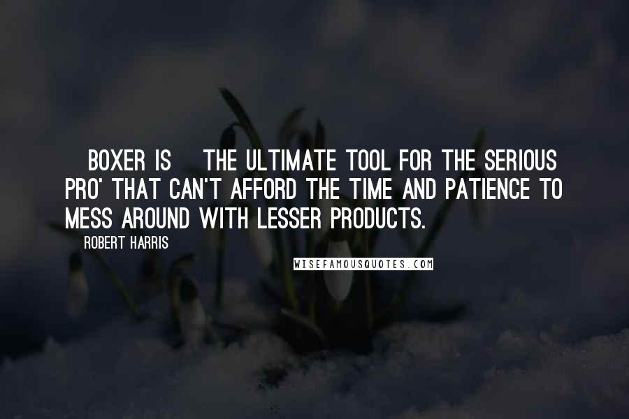 Robert Harris Quotes: [Boxer is] the ultimate tool for the serious pro' that can't afford the time and patience to mess around with lesser products.