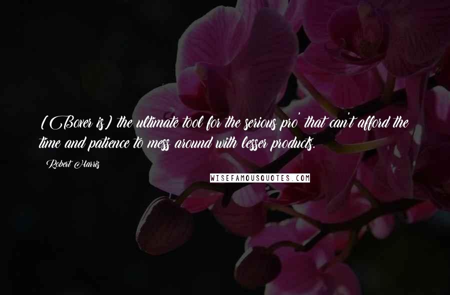 Robert Harris Quotes: [Boxer is] the ultimate tool for the serious pro' that can't afford the time and patience to mess around with lesser products.