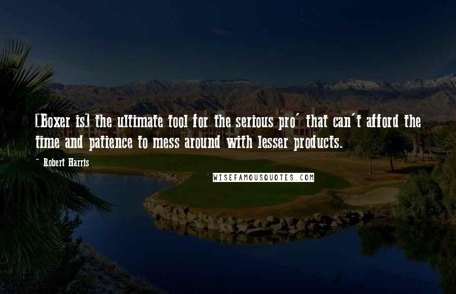 Robert Harris Quotes: [Boxer is] the ultimate tool for the serious pro' that can't afford the time and patience to mess around with lesser products.