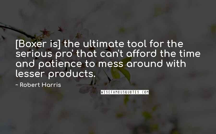 Robert Harris Quotes: [Boxer is] the ultimate tool for the serious pro' that can't afford the time and patience to mess around with lesser products.