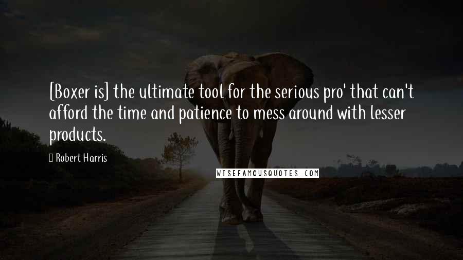 Robert Harris Quotes: [Boxer is] the ultimate tool for the serious pro' that can't afford the time and patience to mess around with lesser products.