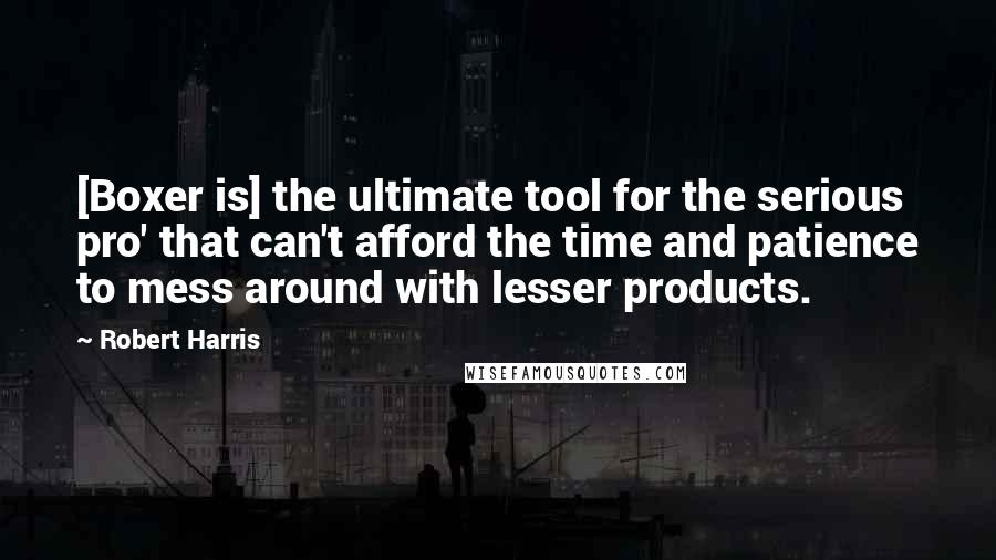 Robert Harris Quotes: [Boxer is] the ultimate tool for the serious pro' that can't afford the time and patience to mess around with lesser products.