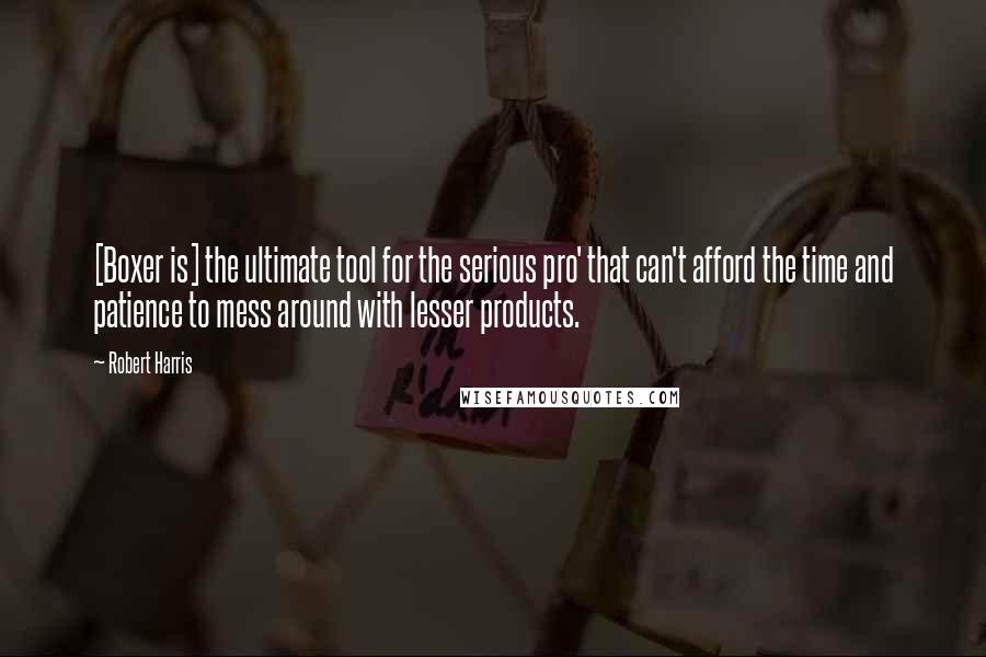 Robert Harris Quotes: [Boxer is] the ultimate tool for the serious pro' that can't afford the time and patience to mess around with lesser products.