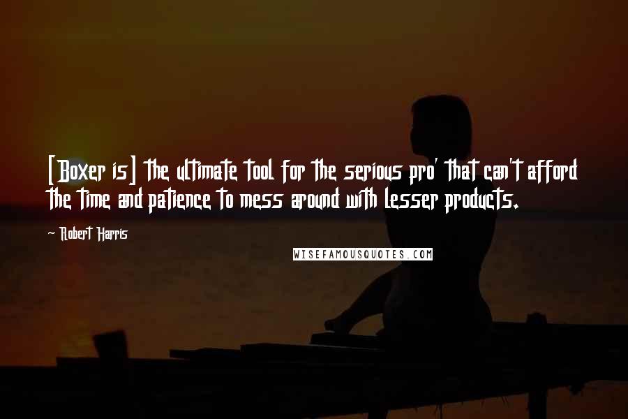 Robert Harris Quotes: [Boxer is] the ultimate tool for the serious pro' that can't afford the time and patience to mess around with lesser products.