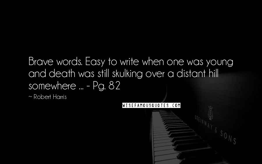 Robert Harris Quotes: Brave words. Easy to write when one was young and death was still skulking over a distant hill somewhere ... - Pg. 82