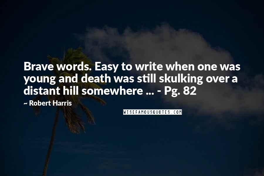 Robert Harris Quotes: Brave words. Easy to write when one was young and death was still skulking over a distant hill somewhere ... - Pg. 82