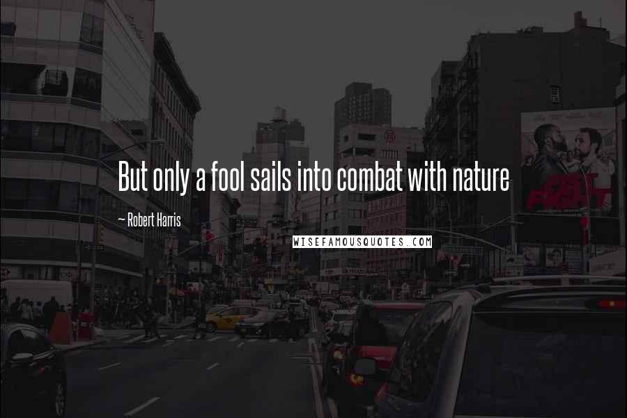 Robert Harris Quotes: But only a fool sails into combat with nature