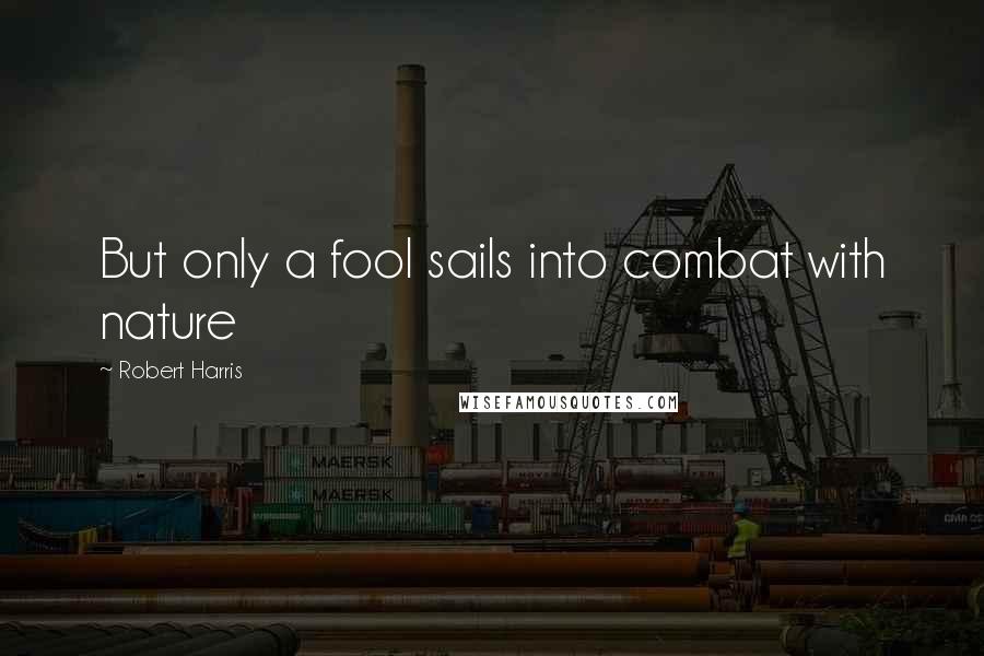 Robert Harris Quotes: But only a fool sails into combat with nature