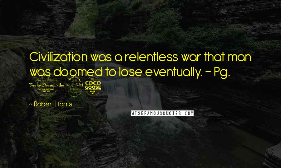 Robert Harris Quotes: Civilization was a relentless war that man was doomed to lose eventually. - Pg. 195