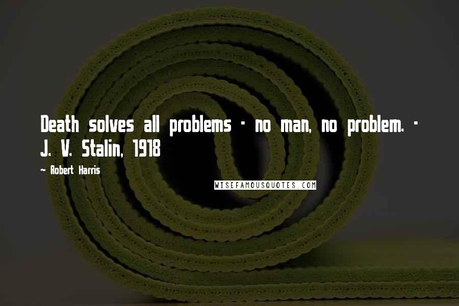 Robert Harris Quotes: Death solves all problems - no man, no problem. - J. V. Stalin, 1918