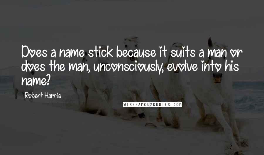 Robert Harris Quotes: Does a name stick because it suits a man or does the man, unconsciously, evolve into his name?