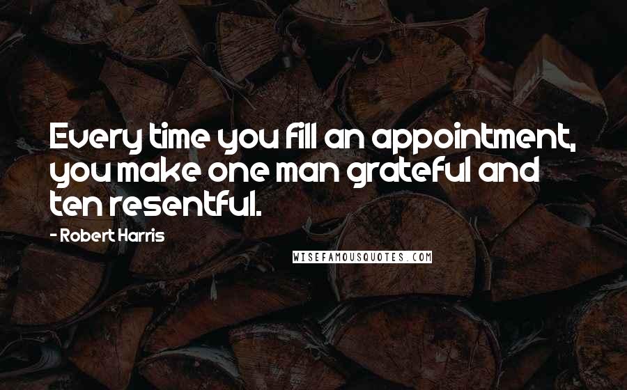 Robert Harris Quotes: Every time you fill an appointment, you make one man grateful and ten resentful.