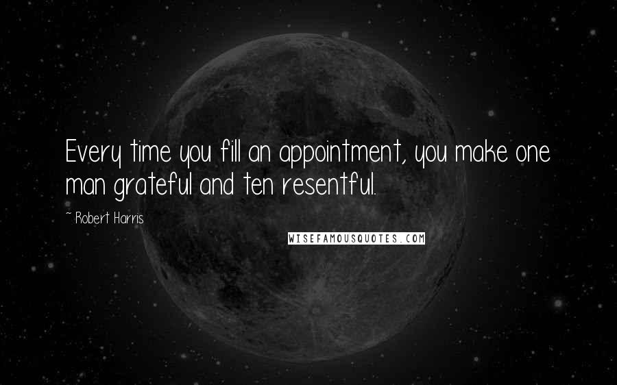 Robert Harris Quotes: Every time you fill an appointment, you make one man grateful and ten resentful.