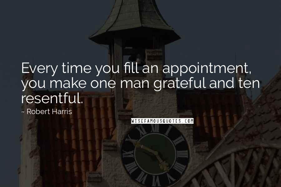 Robert Harris Quotes: Every time you fill an appointment, you make one man grateful and ten resentful.