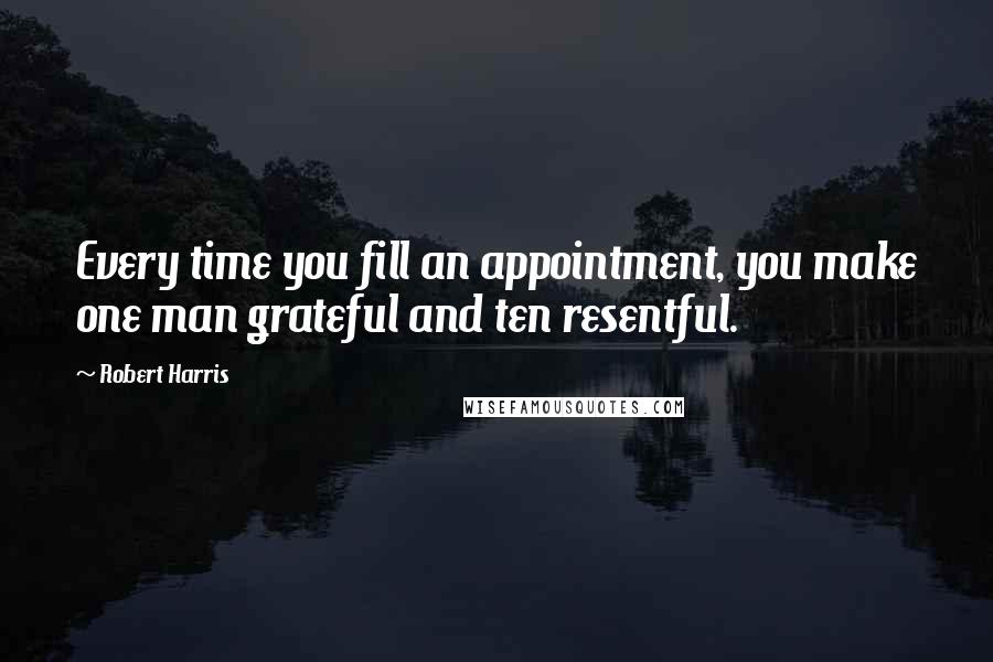Robert Harris Quotes: Every time you fill an appointment, you make one man grateful and ten resentful.