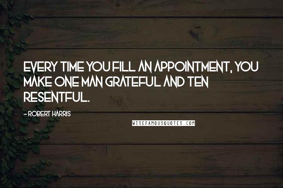 Robert Harris Quotes: Every time you fill an appointment, you make one man grateful and ten resentful.