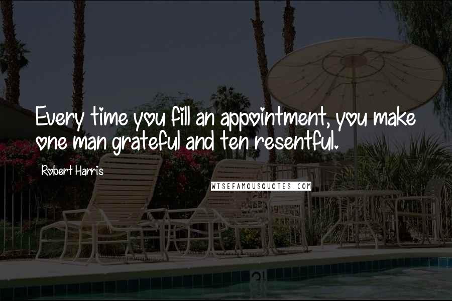 Robert Harris Quotes: Every time you fill an appointment, you make one man grateful and ten resentful.