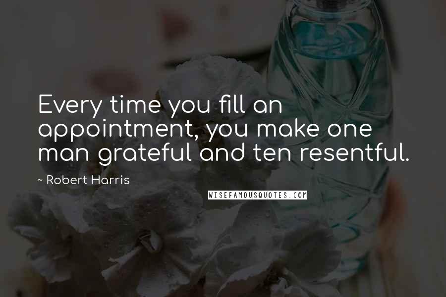 Robert Harris Quotes: Every time you fill an appointment, you make one man grateful and ten resentful.