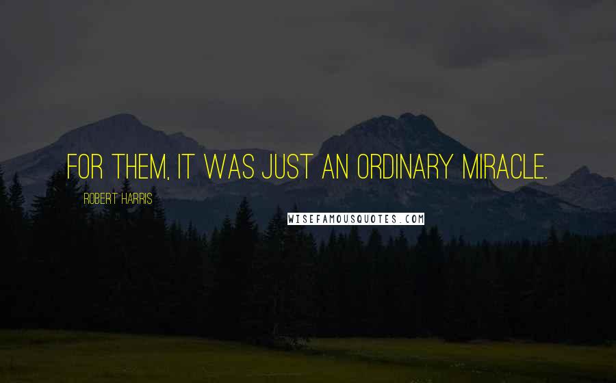 Robert Harris Quotes: For them, it was just an ordinary miracle.