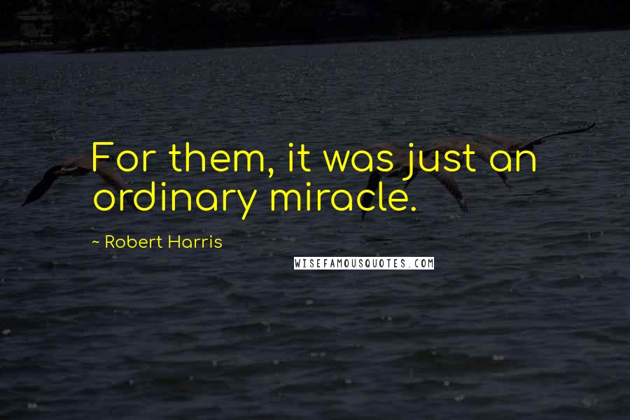 Robert Harris Quotes: For them, it was just an ordinary miracle.