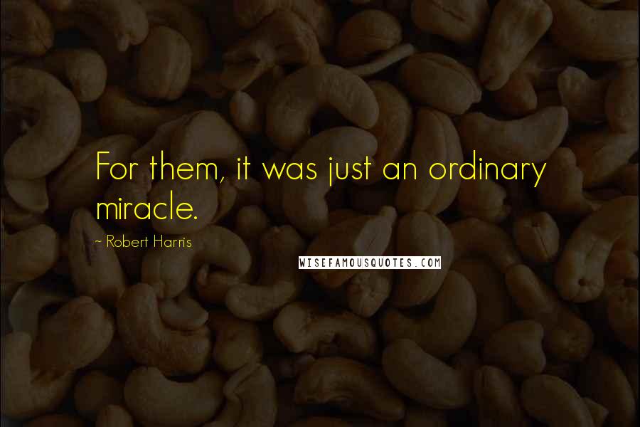 Robert Harris Quotes: For them, it was just an ordinary miracle.