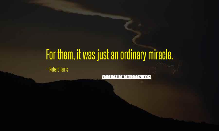 Robert Harris Quotes: For them, it was just an ordinary miracle.