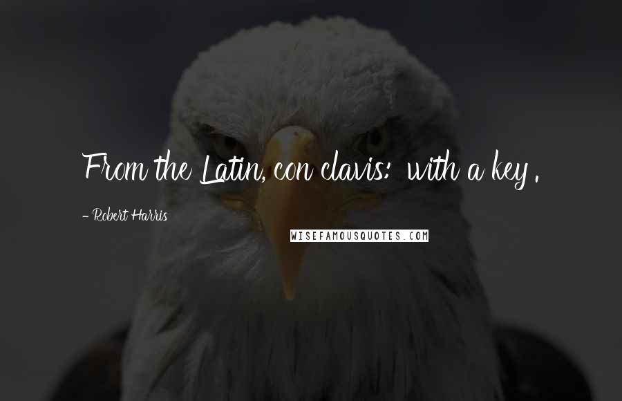 Robert Harris Quotes: From the Latin, con clavis: 'with a key'.