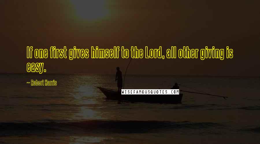 Robert Harris Quotes: If one first gives himself to the Lord, all other giving is easy.