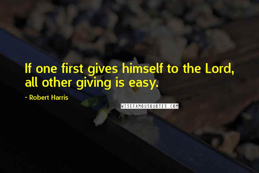 Robert Harris Quotes: If one first gives himself to the Lord, all other giving is easy.