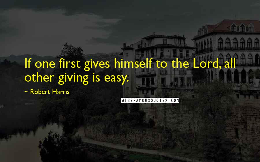 Robert Harris Quotes: If one first gives himself to the Lord, all other giving is easy.