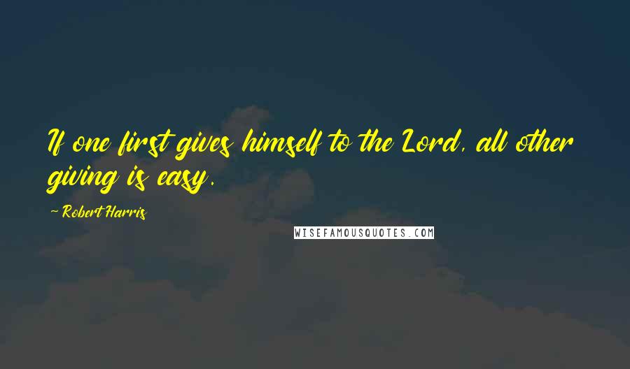 Robert Harris Quotes: If one first gives himself to the Lord, all other giving is easy.
