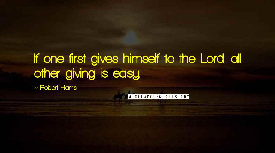 Robert Harris Quotes: If one first gives himself to the Lord, all other giving is easy.