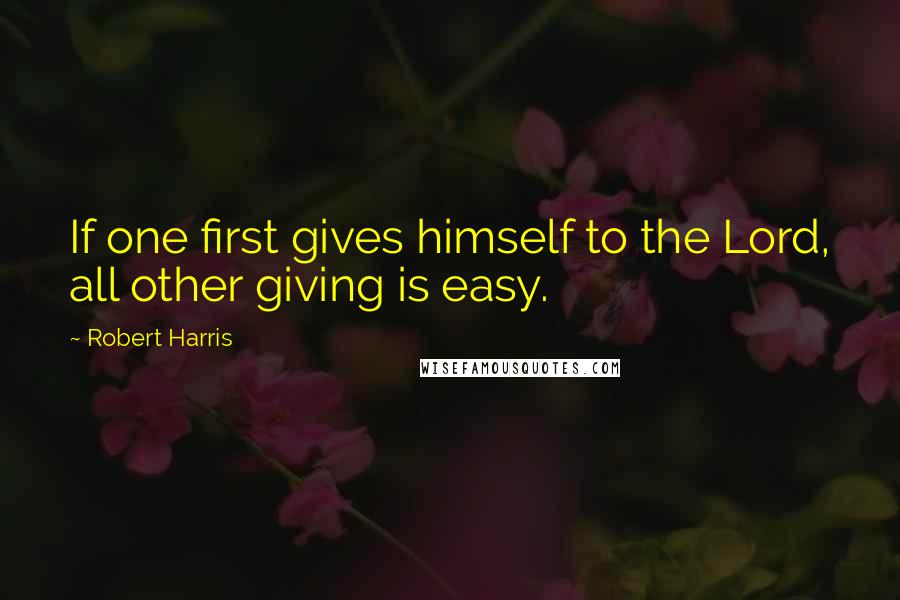 Robert Harris Quotes: If one first gives himself to the Lord, all other giving is easy.