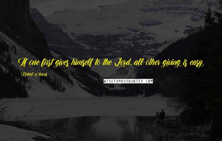 Robert Harris Quotes: If one first gives himself to the Lord, all other giving is easy.