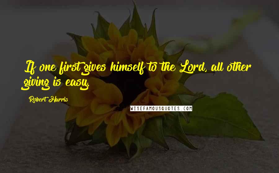 Robert Harris Quotes: If one first gives himself to the Lord, all other giving is easy.