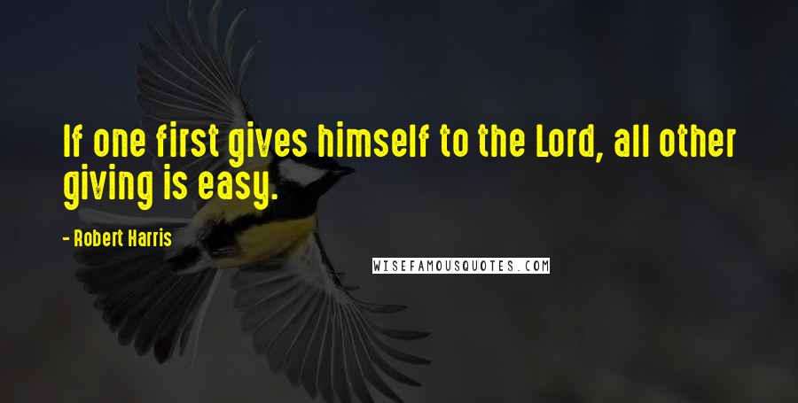 Robert Harris Quotes: If one first gives himself to the Lord, all other giving is easy.