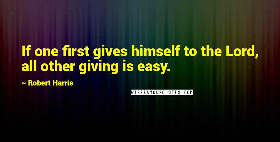 Robert Harris Quotes: If one first gives himself to the Lord, all other giving is easy.